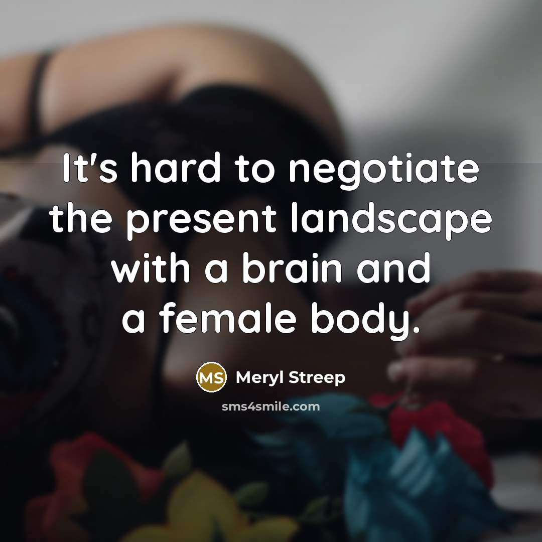 “It's hard to negotiate the present landscape with a brain…” quote by Meryl Streep
