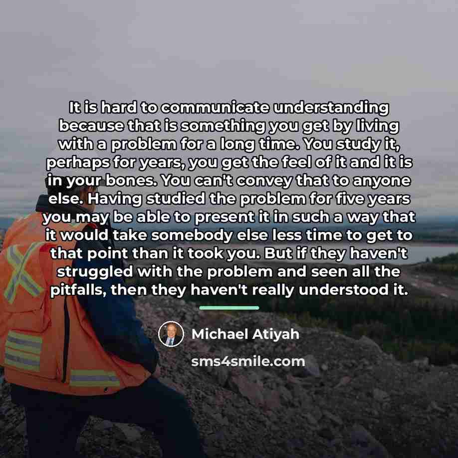 “It is hard to communicate understanding because that is something…” quote by Michael Atiyah