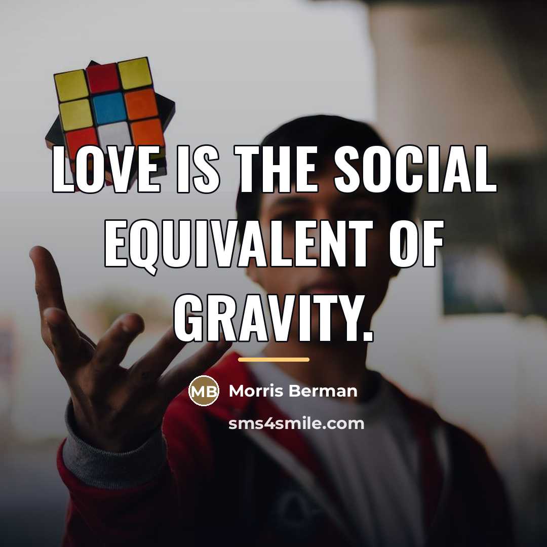 “Love is the social equivalent of gravity.…” quote by Morris Berman