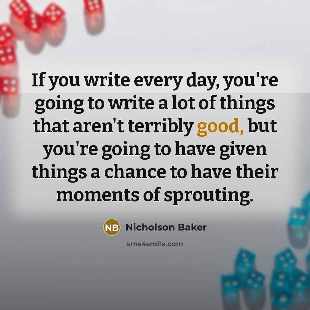 “If you write every day, you're going to write a…” quote by Nicholson Baker