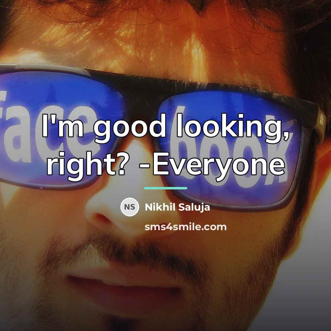 “I'm good looking, right? -Everyone…” quote by Nikhil Saluja
