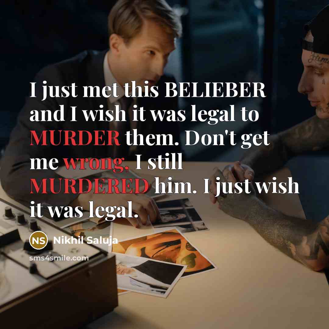 “I just met this BELIEBER and I wish it was legal to MURDER them. Don't get me wrong, I still MURDERED him. I just wish it was legal.” quote by Nikhil Saluja