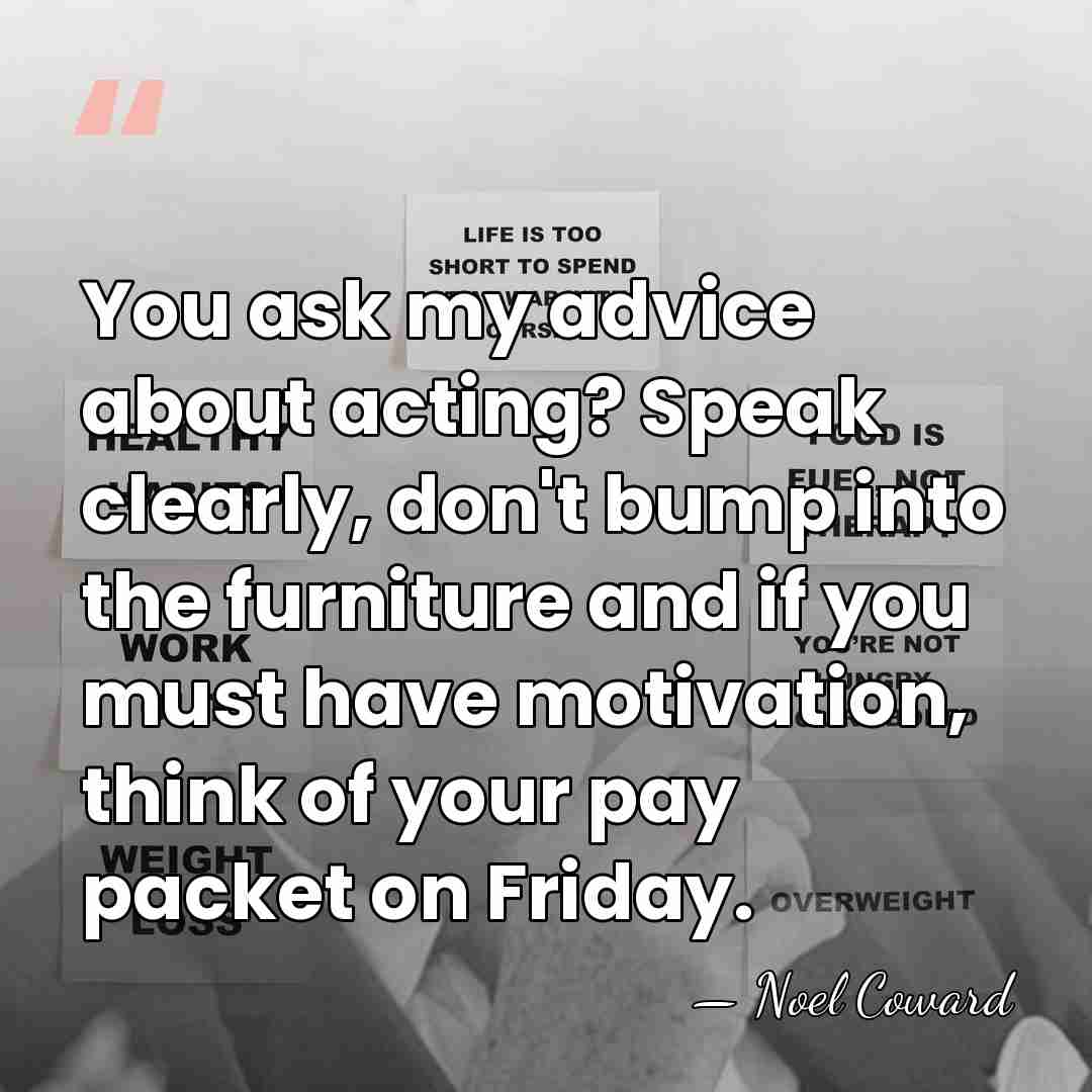 You ask my advice about acting? Speak clearly, don't bump into the&hellip; - Noel Coward