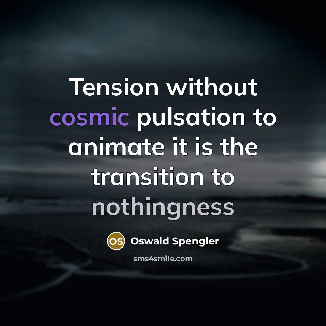 “Tension without cosmic pulsation to animate it is the transition…” quote by Oswald Spengler