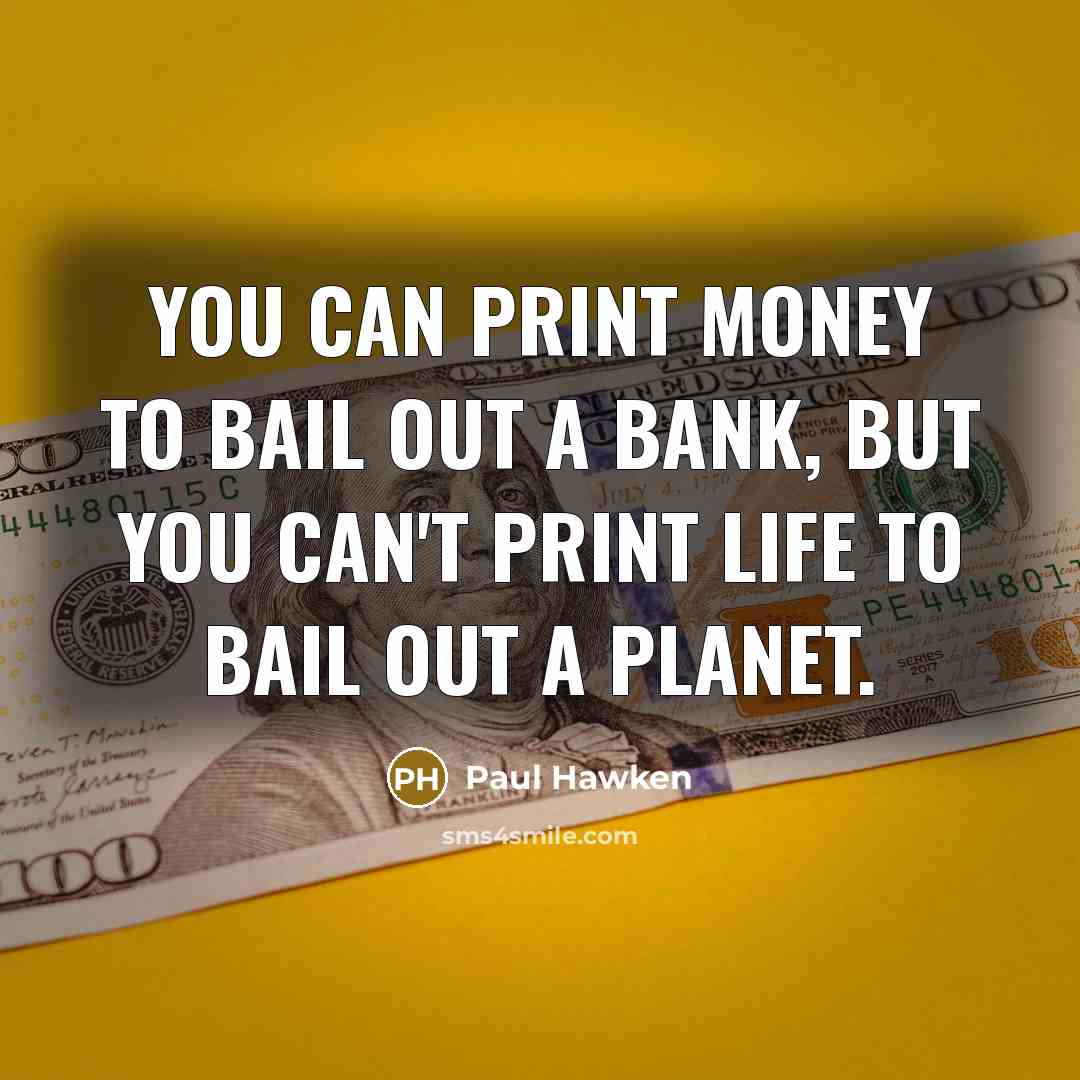 “You can print money to bail out a bank, but…” quote by Paul Hawken