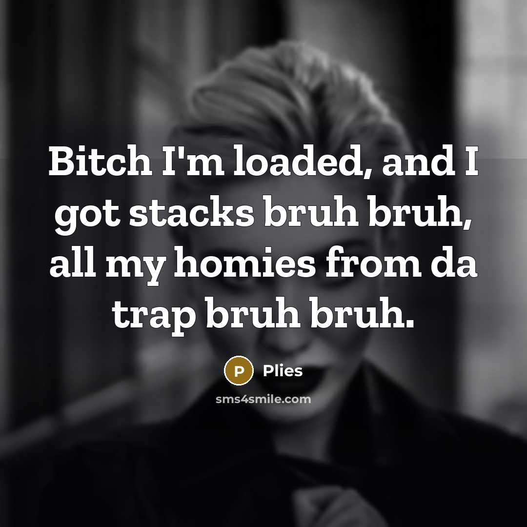 “Bitch I'm loaded, and I got stacks bruh bruh, all my homies from da trap bruh bruh.” quote by Plies