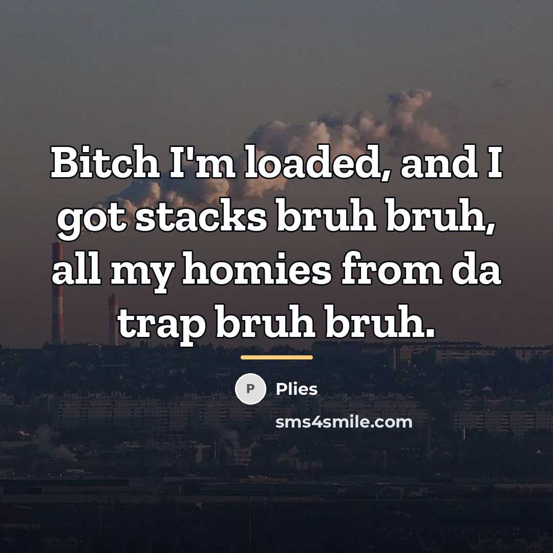 “Bitch I'm loaded, and I got stacks bruh bruh, all…” quote by Plies