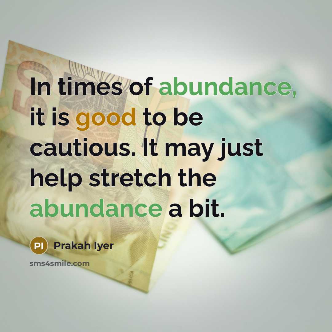 “In times of abundance, it is good to be cautious.…” quote by Prakah Iyer