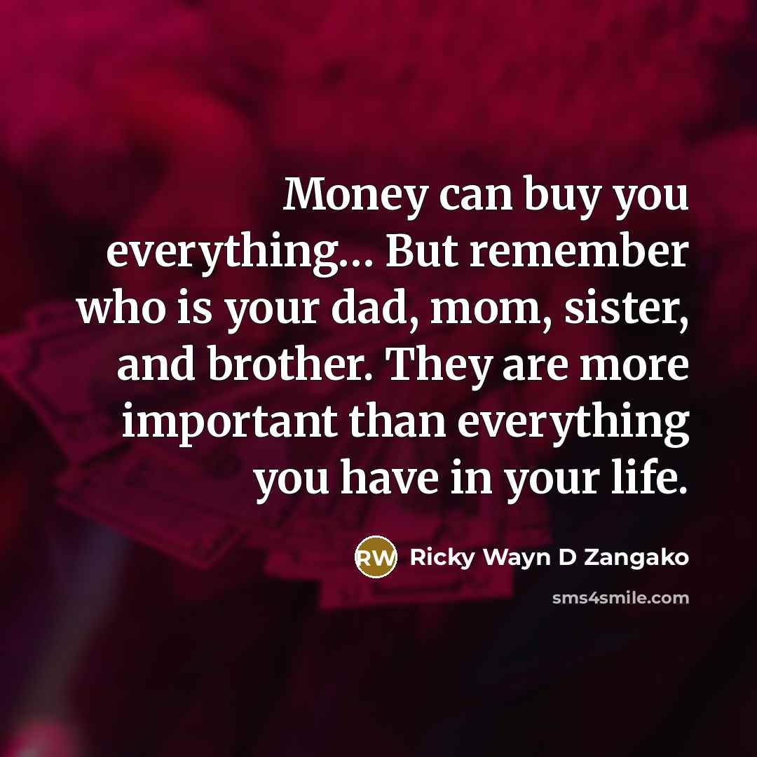 “Money can buy you everything… But remember who is your dad, mom, sister, and brother. They are more important than everything you have in your life.” quote by Ricky Wayn D Zangako