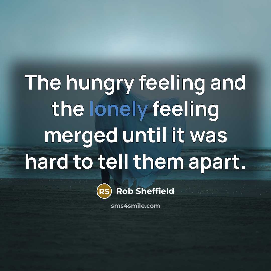 “The hungry feeling and the lonely feeling merged until it…” quote by Rob Sheffield