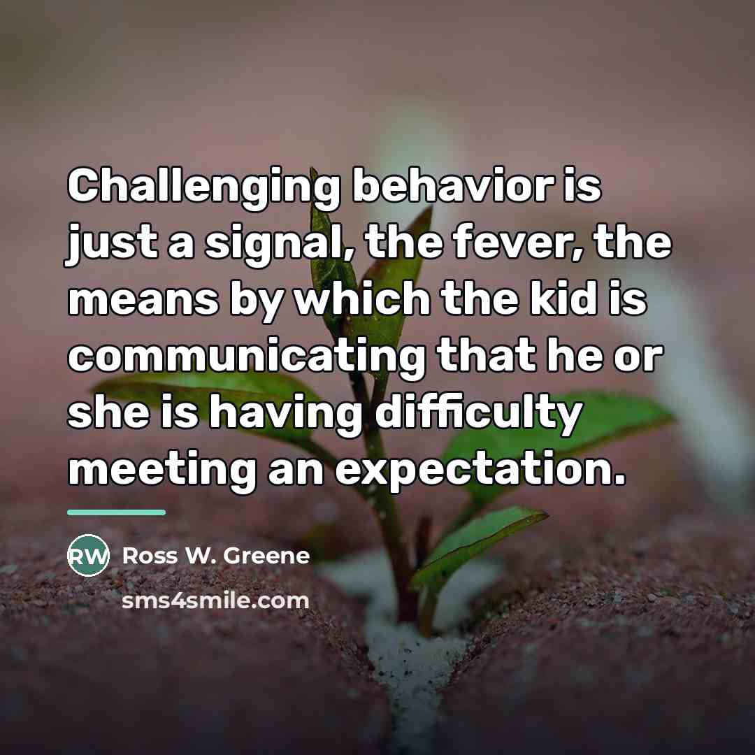 “Challenging behavior is just a signal, the fever, the means…” quote by Ross W. Greene