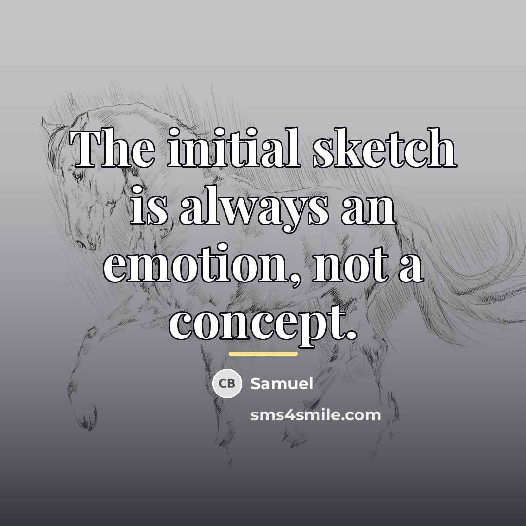 “The initial sketch is always an emotion, not a concept.…” quote by Samuel