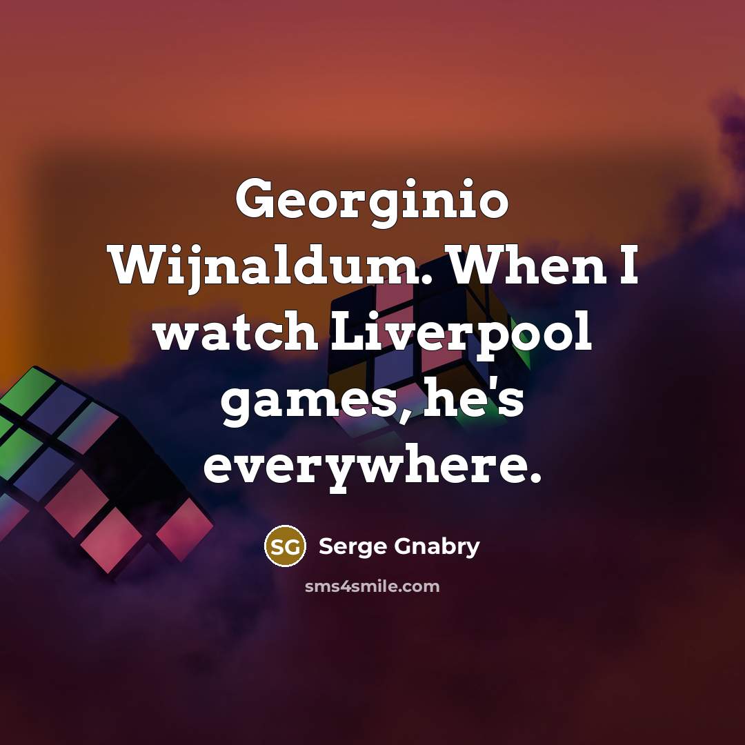 “Georginio Wijnaldum. When I watch Liverpool games, he's everywhere.…” quote by Serge Gnabry