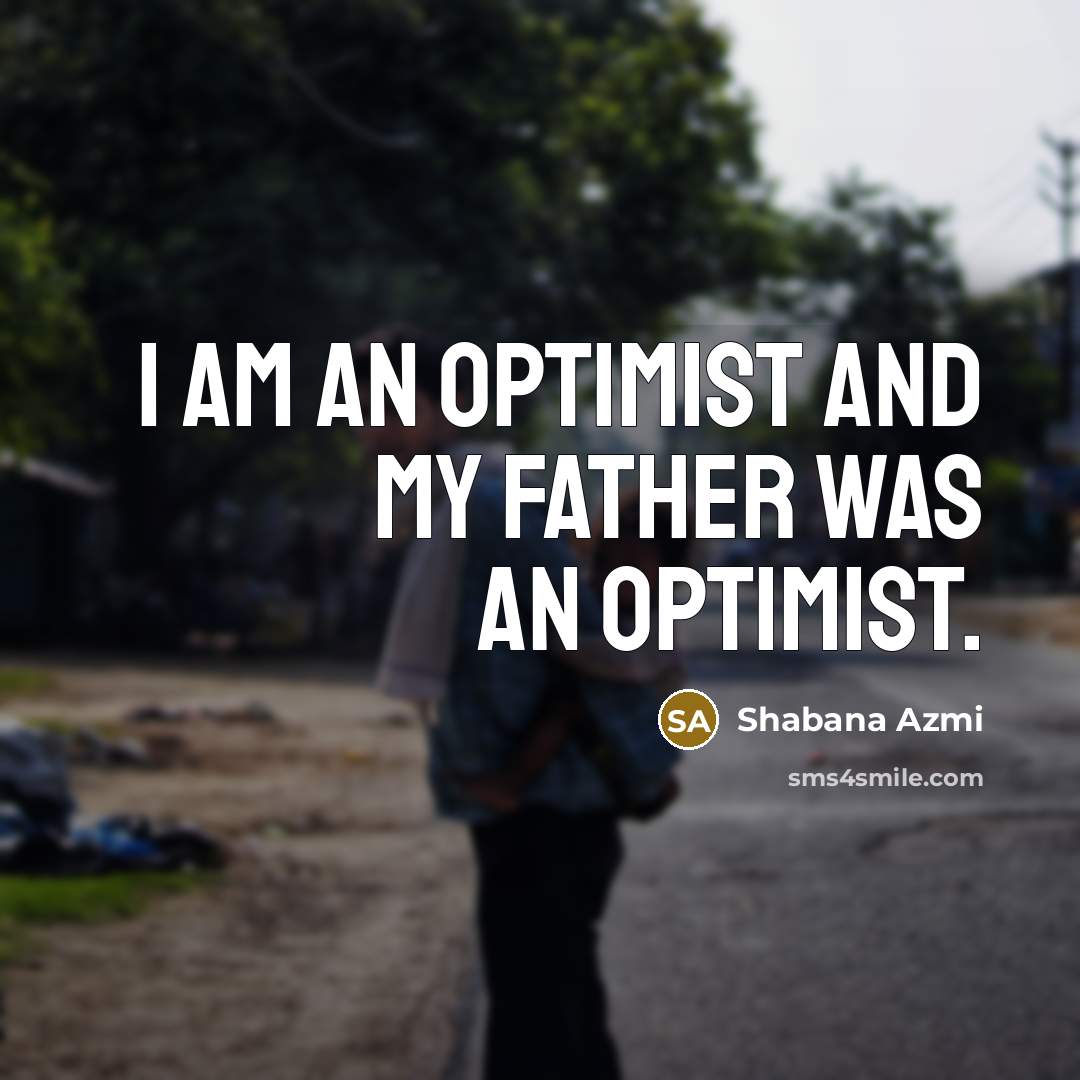 “I am an optimist and my father was an optimist.…” quote by Shabana Azmi
