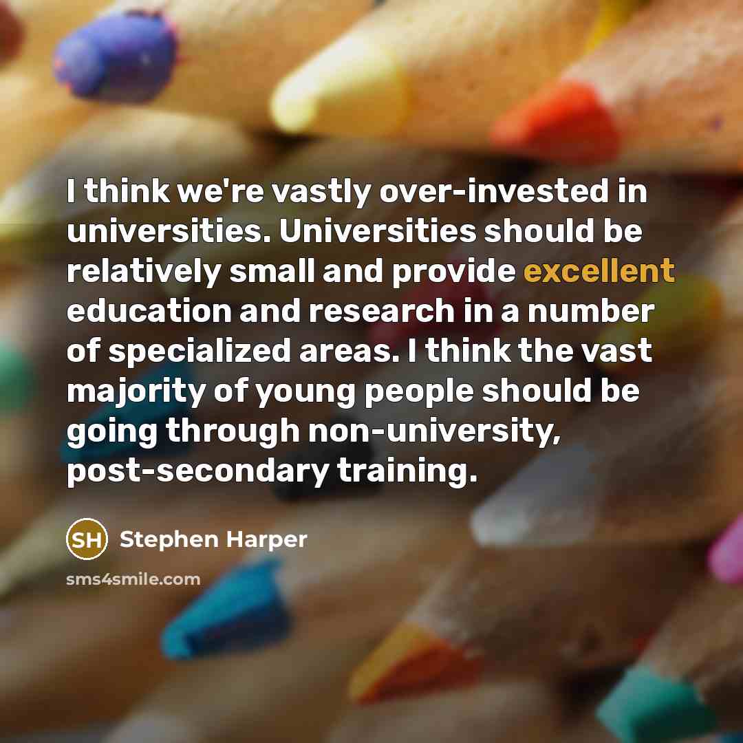 “I think we're vastly over-invested in universities. Universities should be…” quote by Stephen Harper