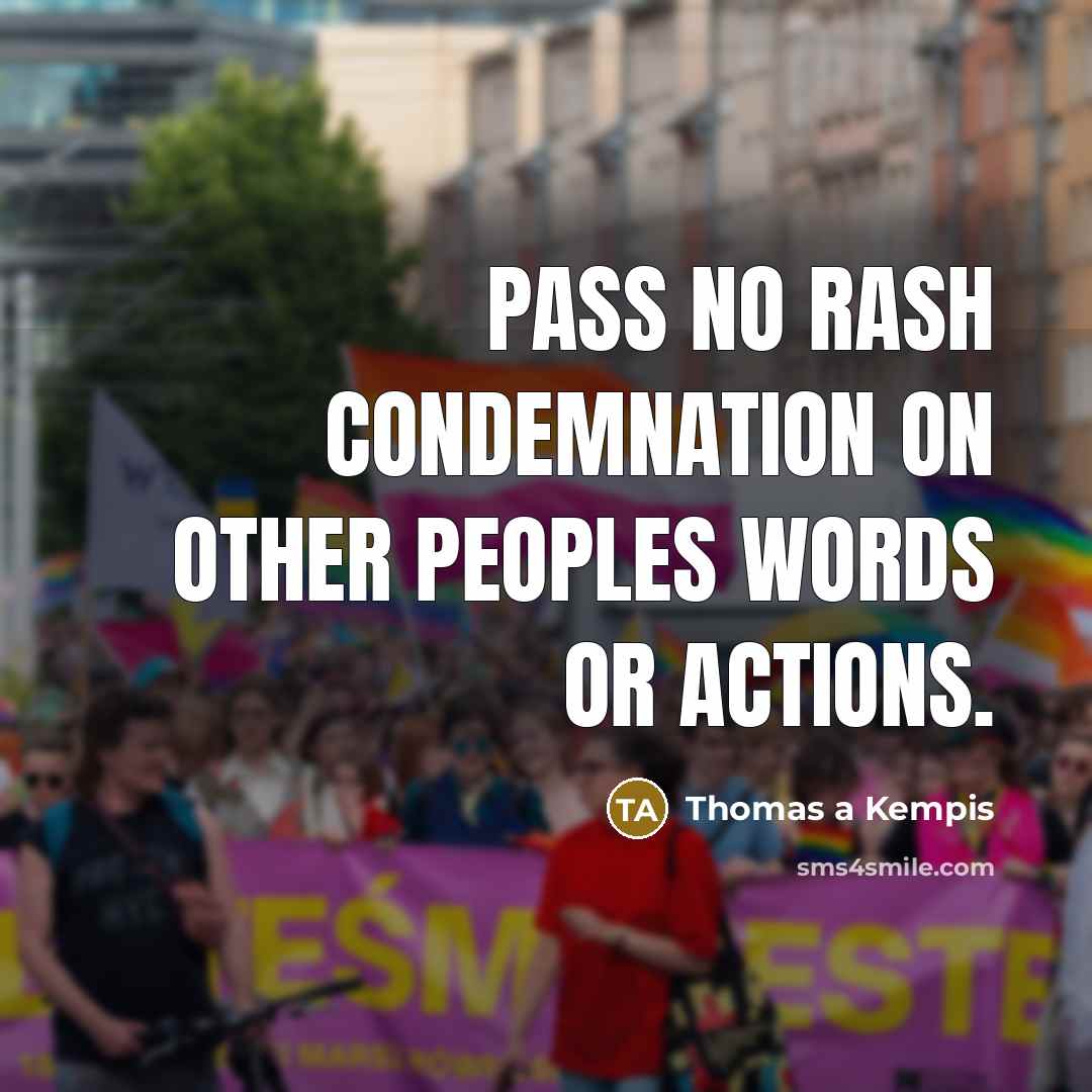 “Pass no rash condemnation on other peoples words or actions.…” quote by Thomas a Kempis