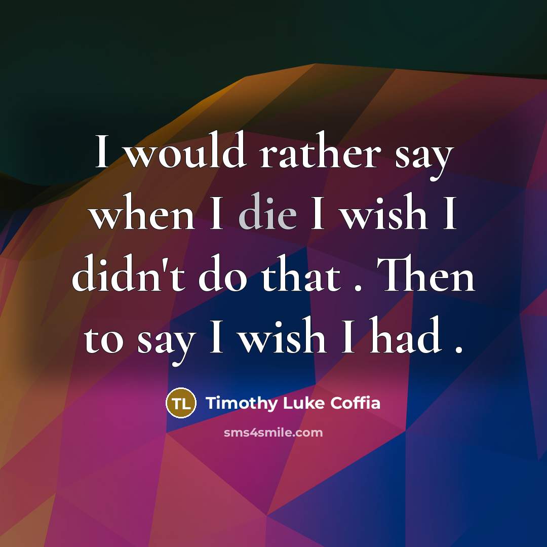 “I would rather say when I die I wish I…” quote by Timothy Luke Coffia