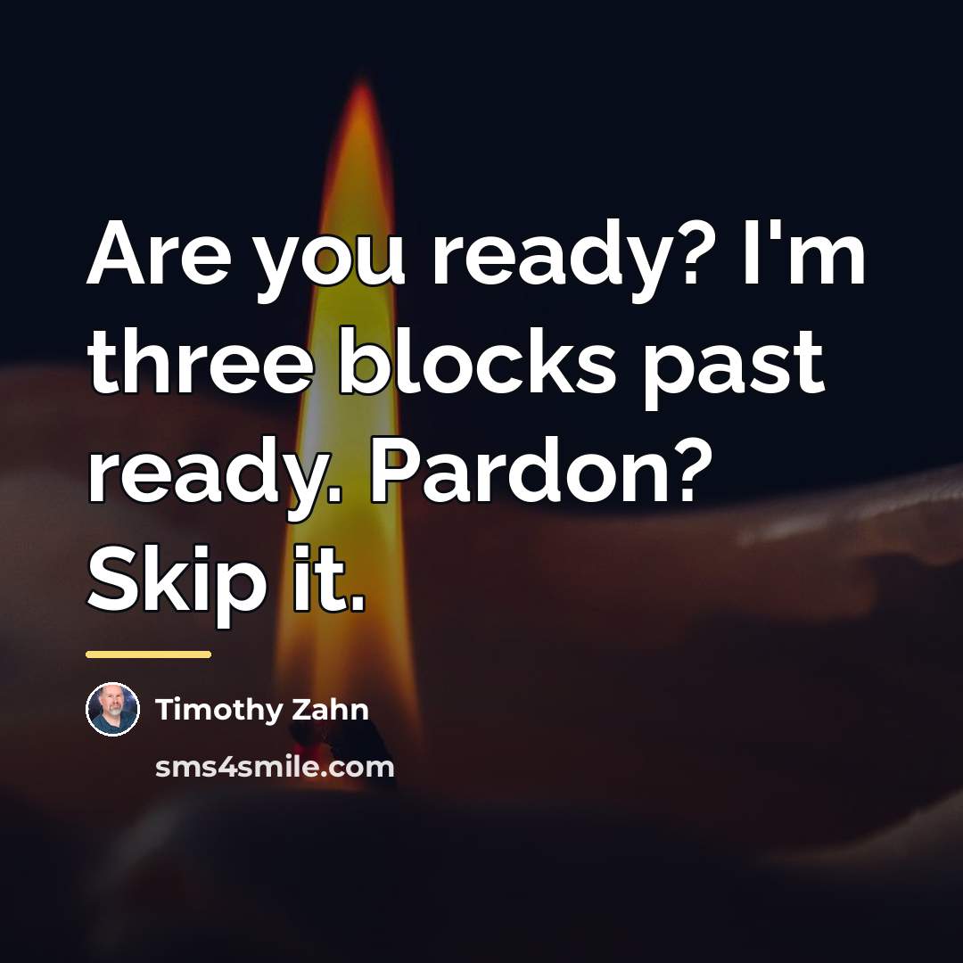 “Are you ready? I'm three blocks past ready. Pardon? Skip…” quote by Timothy Zahn