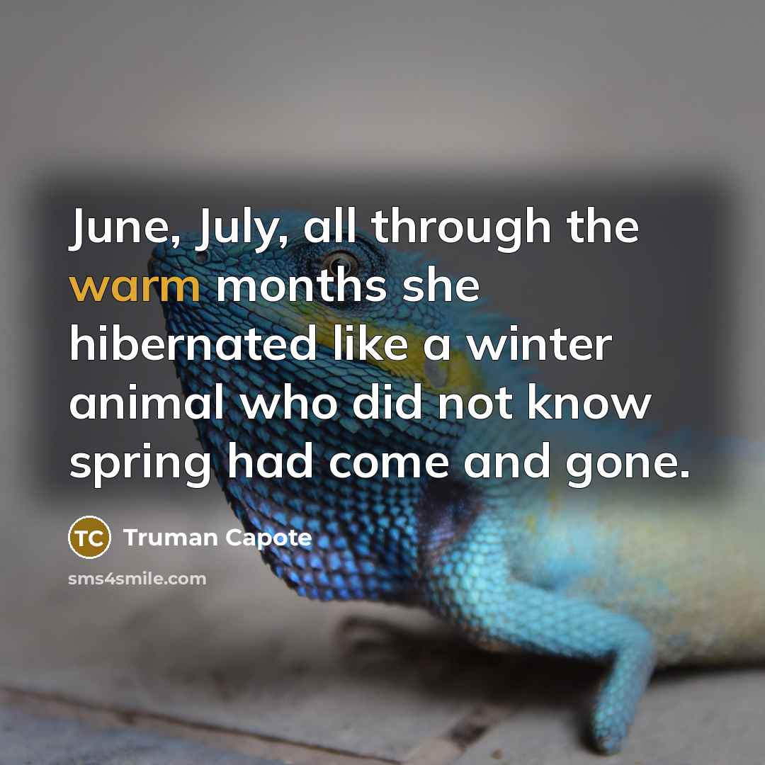 “June, July, all through the warm months she hibernated like…” quote by Truman Capote