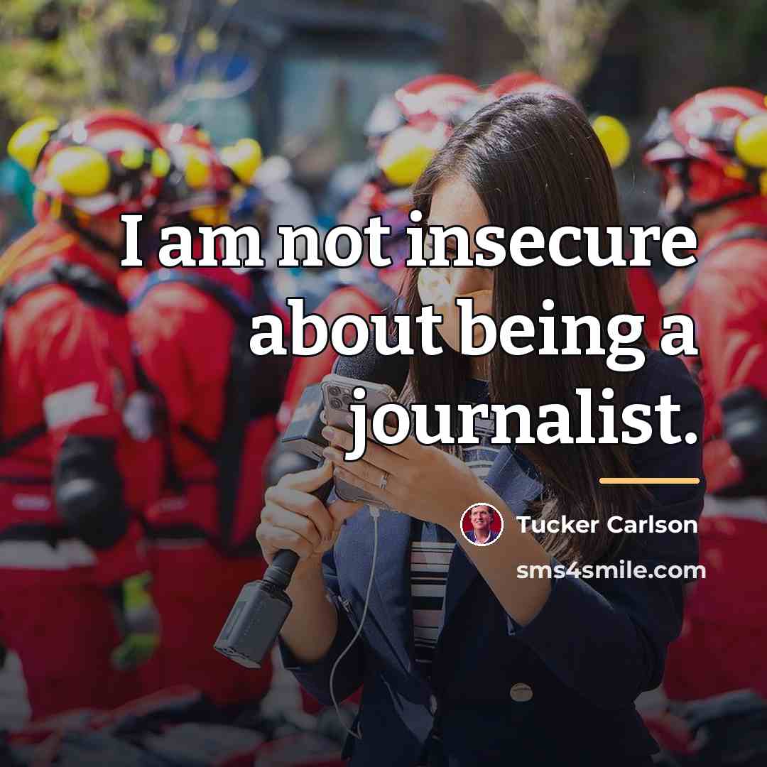 “I am not insecure about being a journalist.…” quote by Tucker Carlson