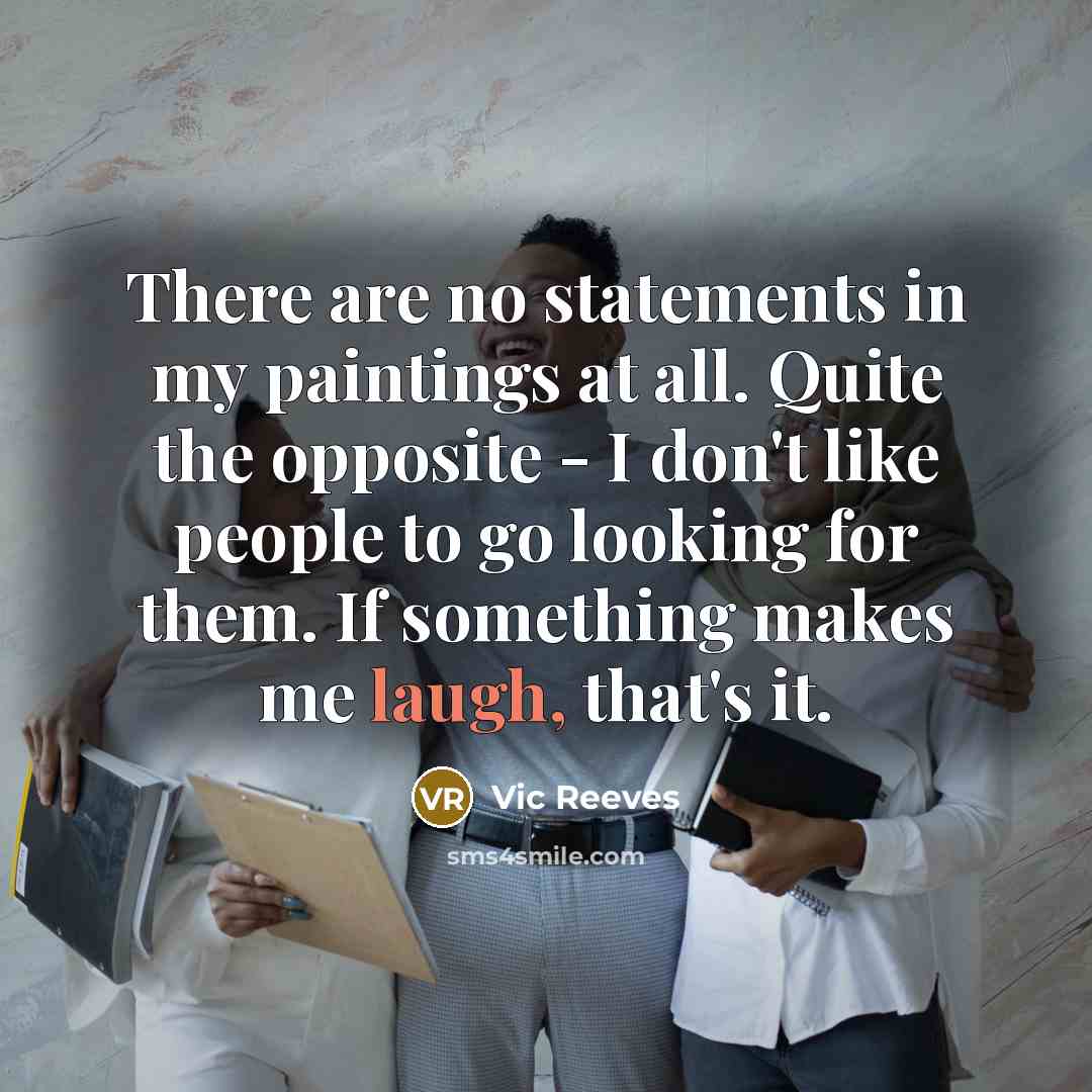 “There are no statements in my paintings at all. Quite…” quote by Vic Reeves