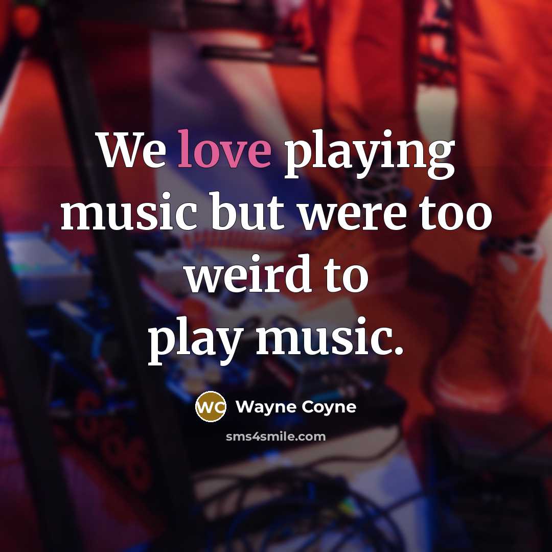 “We love playing music but were too weird to play…” quote by Wayne Coyne