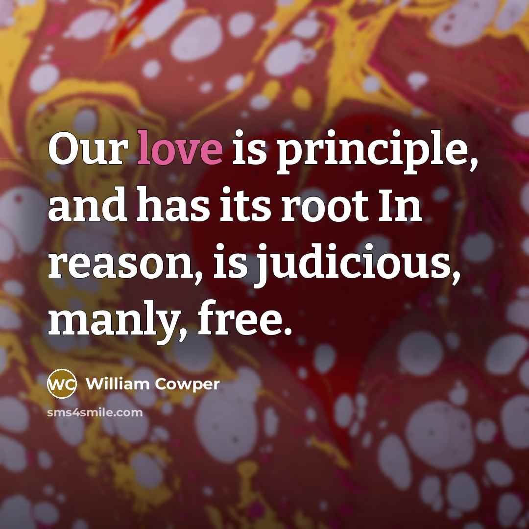 “Our love is principle, and has its root In reason,…” quote by William Cowper