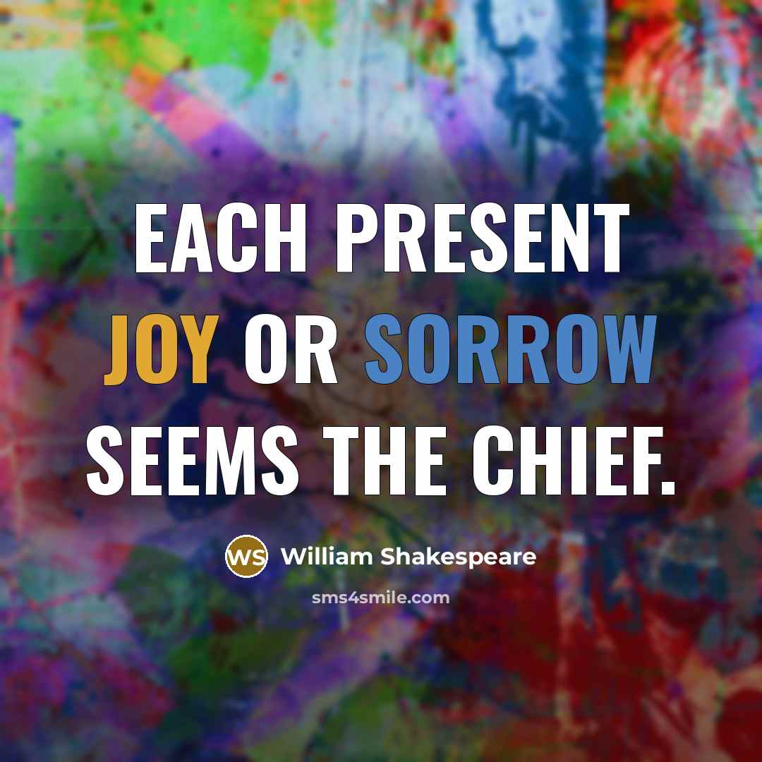 “Each present joy or sorrow seems the chief.” quote by William Shakespeare