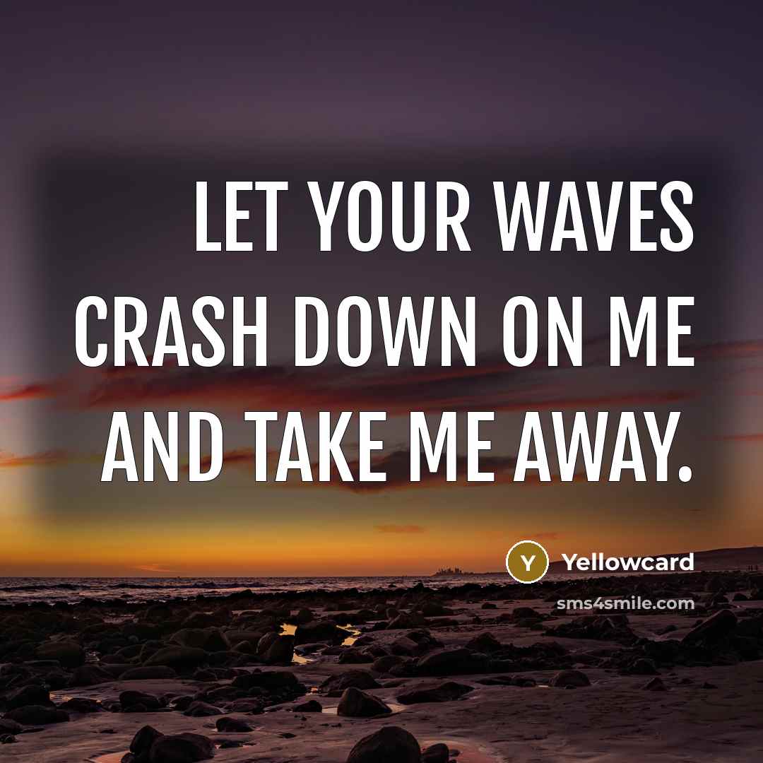 “Let your waves crash down on me and take me…” quote by Yellowcard