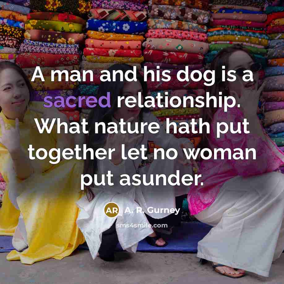 “A man and his dog is a sacred relationship. What…” quote by A. R. Gurney