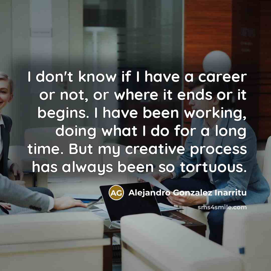 “I don't know if I have a career or not,…” quote by Alejandro Gonzalez Inarritu