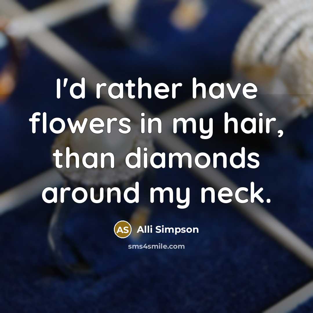 “I'd rather have flowers in my hair, than diamonds around…” quote by Alli Simpson