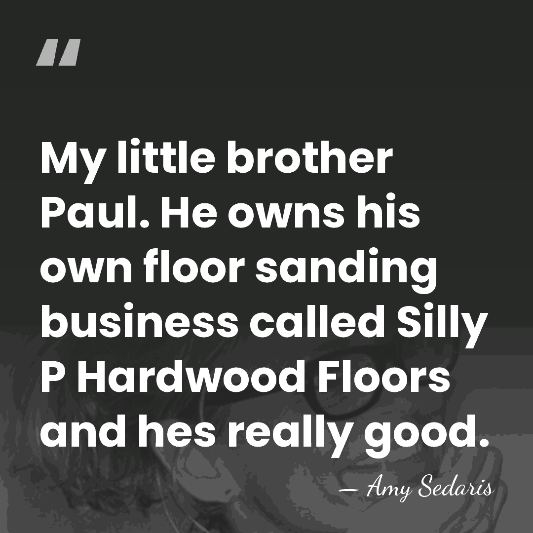 My little brother Paul. He owns his own floor sanding business called&hellip; - Amy Sedaris