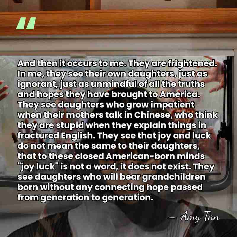 And then it occurs to me. They are frightened. In me, they&hellip; - Amy Tan