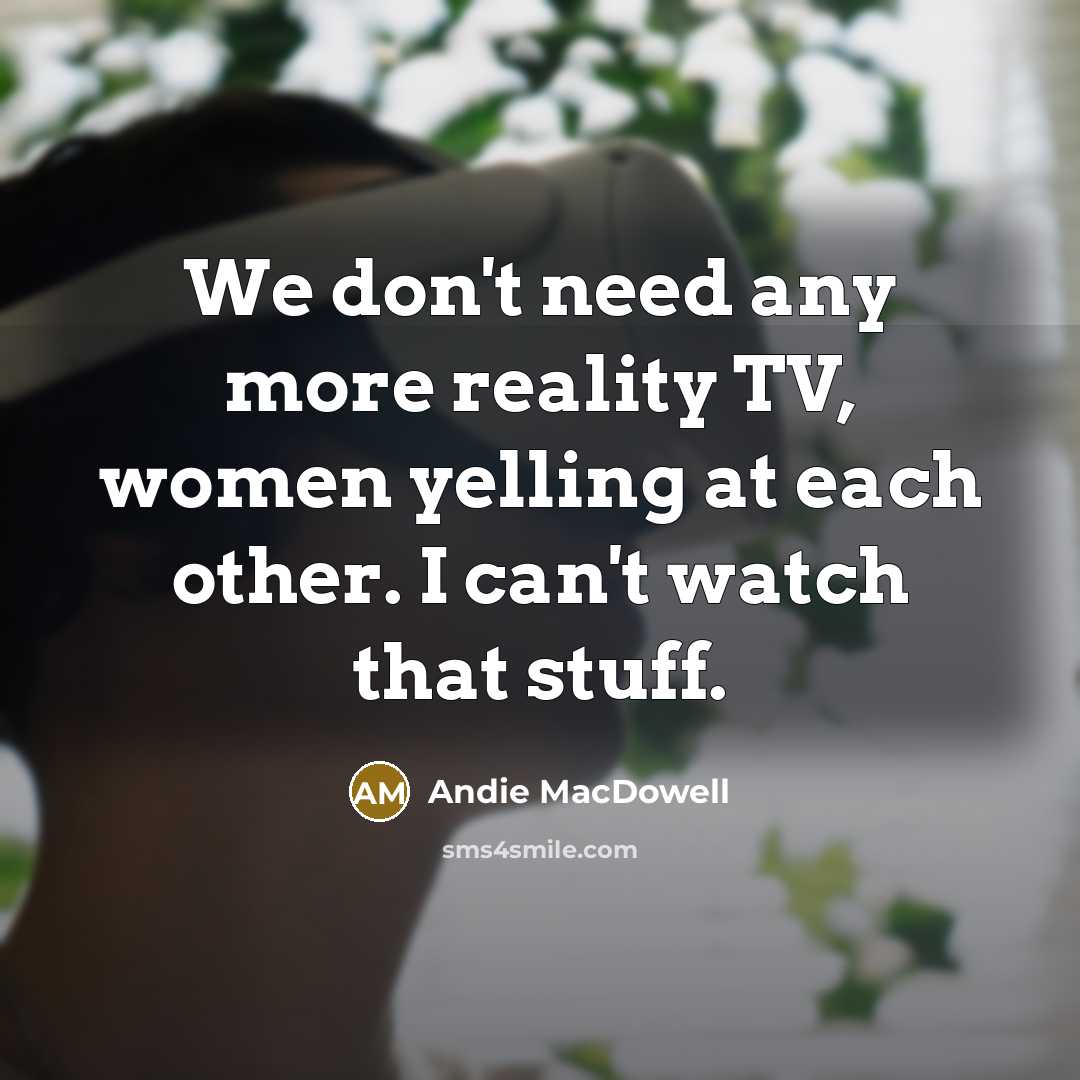 “We don't need any more reality TV, women yelling at…” quote by Andie MacDowell