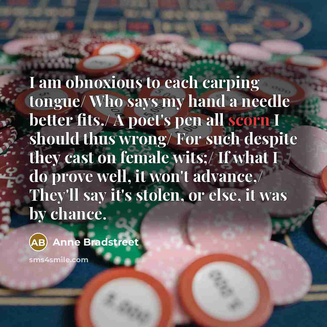 “I am obnoxious to each carping tongue/ Who says my…” quote by Anne Bradstreet
