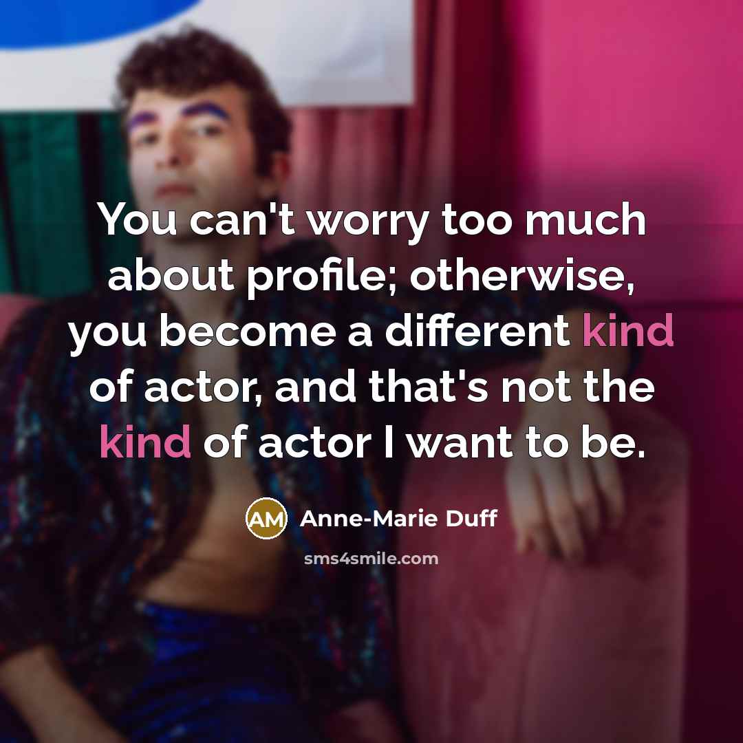 “You can't worry too much about profile; otherwise, you become…” quote by Anne-Marie Duff