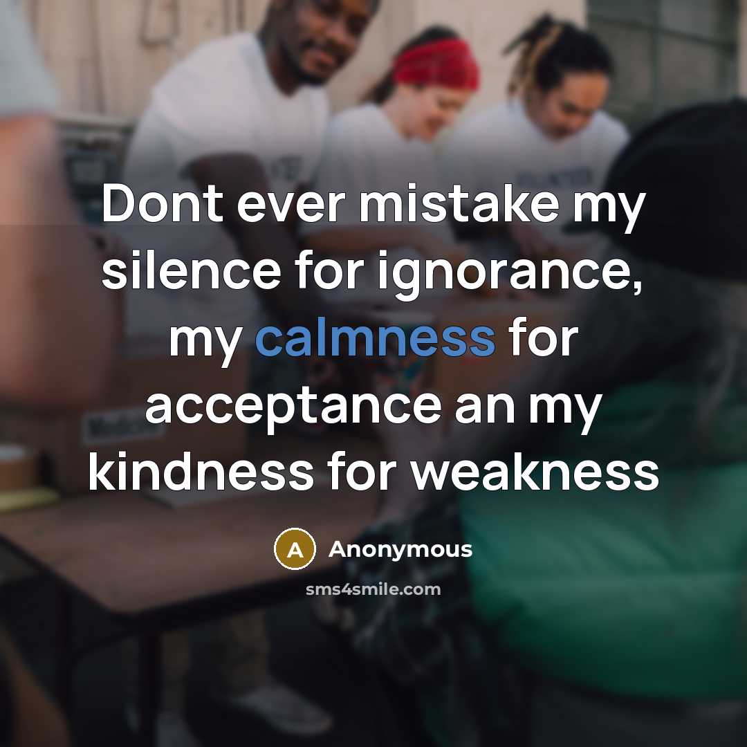 “Dont ever mistake my silence for ignorance, my calmness for…” quote by Anonymous
