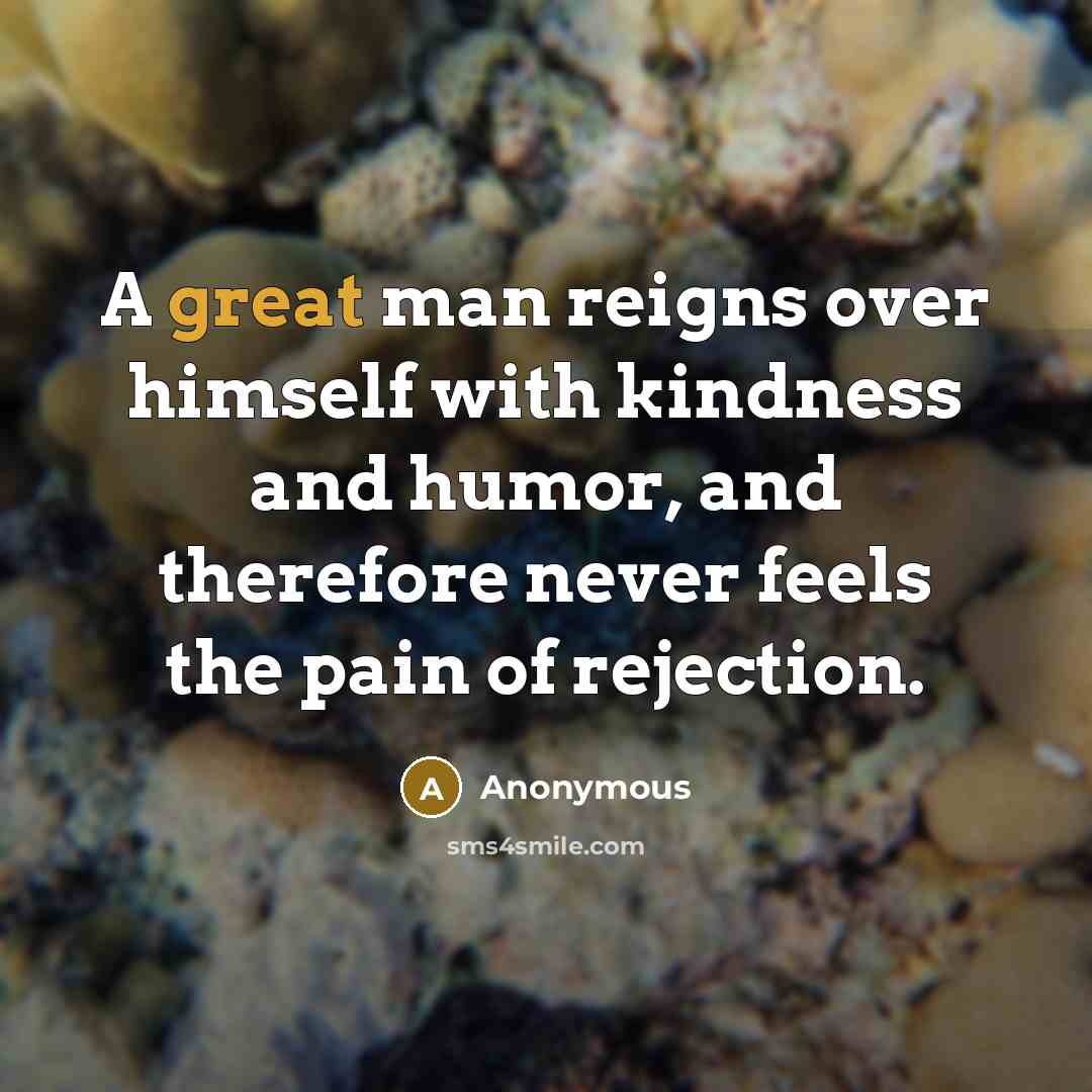 “A great man reigns over himself with kindness and humor, and therefore never feels the pain of rejection.” quote by Anonymous