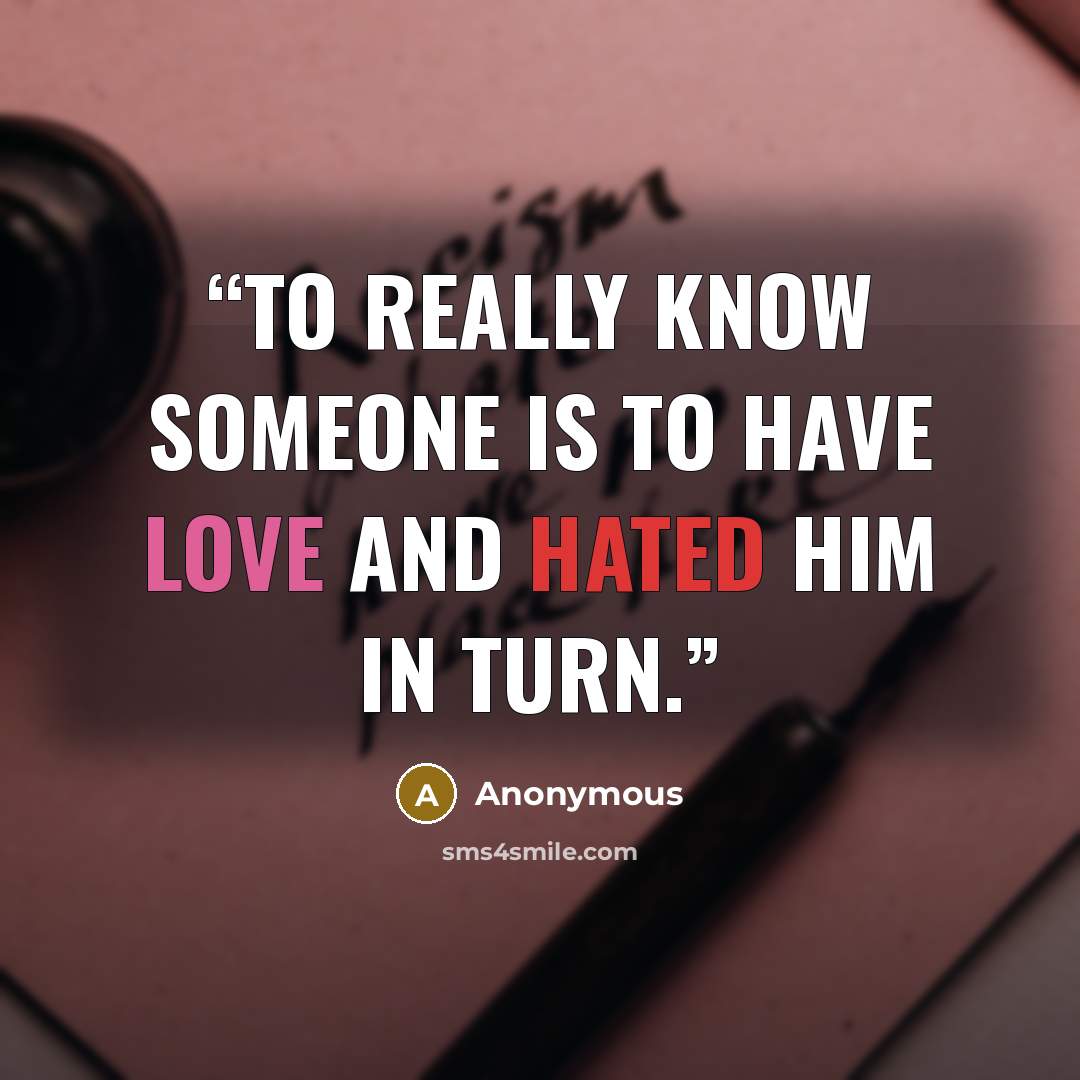“To really know someone is to have love and hated him in turn.” quote by Anonymous