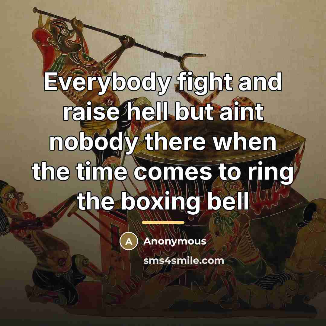 “Everybody fight and raise hell but aint nobody there when…” quote by Anonymous