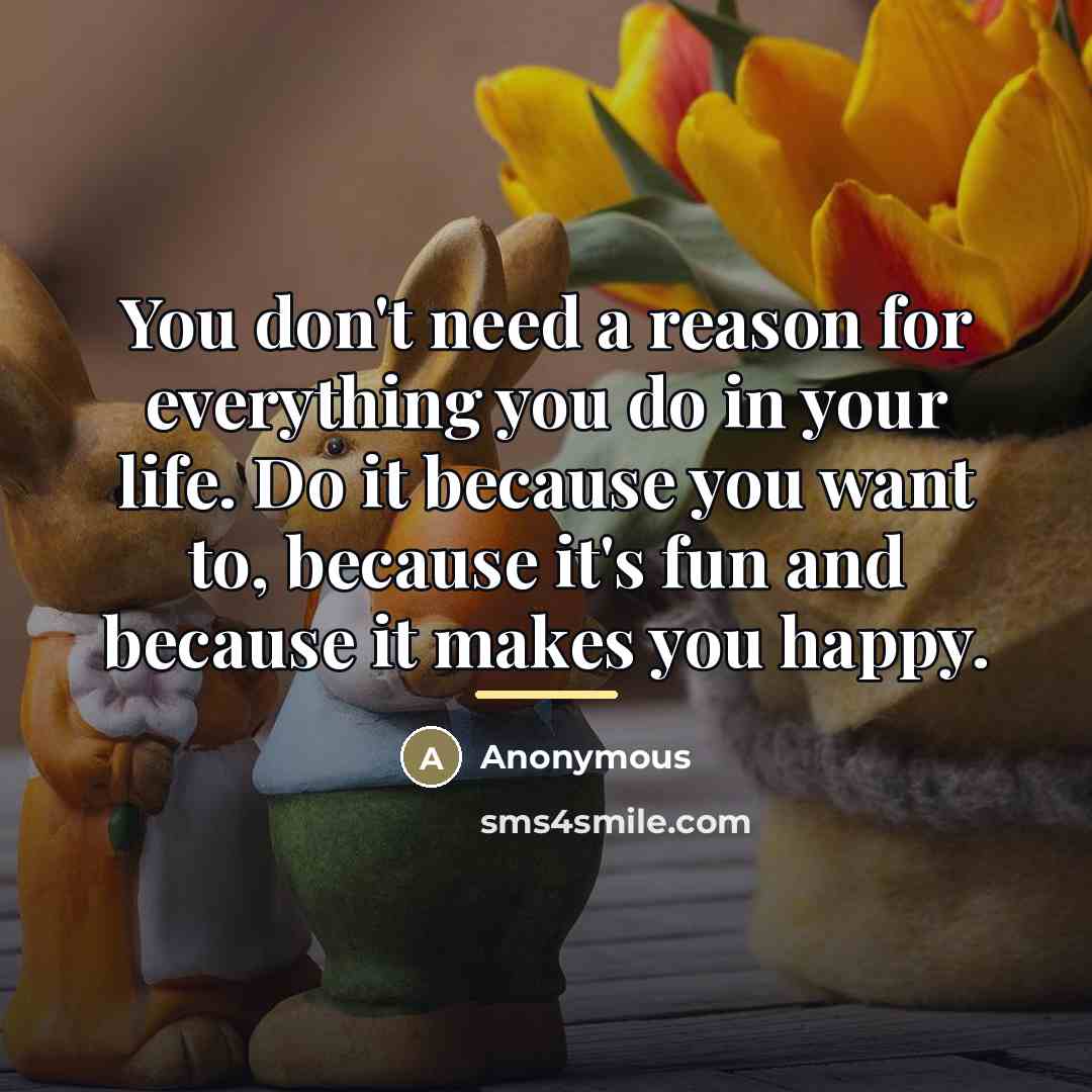 “You don't need a reason for everything you do in…” quote by Anonymous