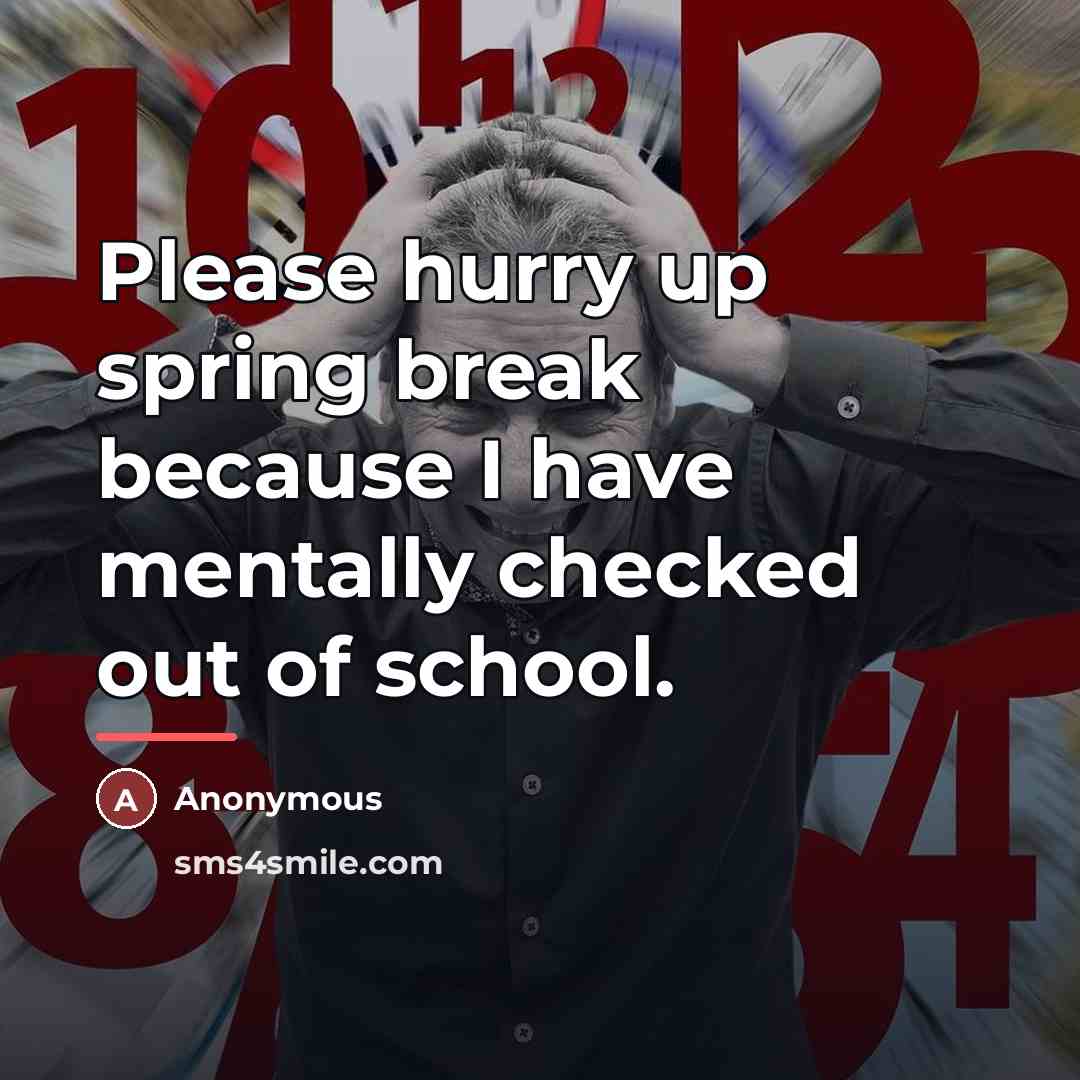 “Please hurry up spring break because I have mentally checked…” quote by Anonymous
