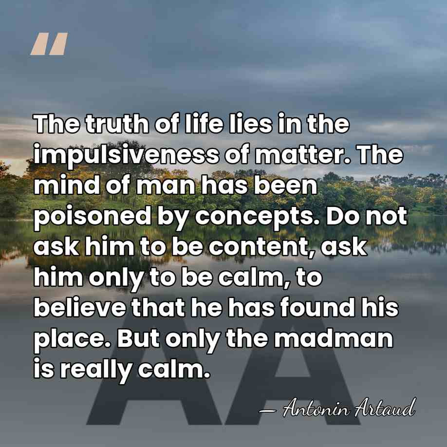 The truth of life lies in the impulsiveness of matter. The mind&hellip; - Antonin Artaud