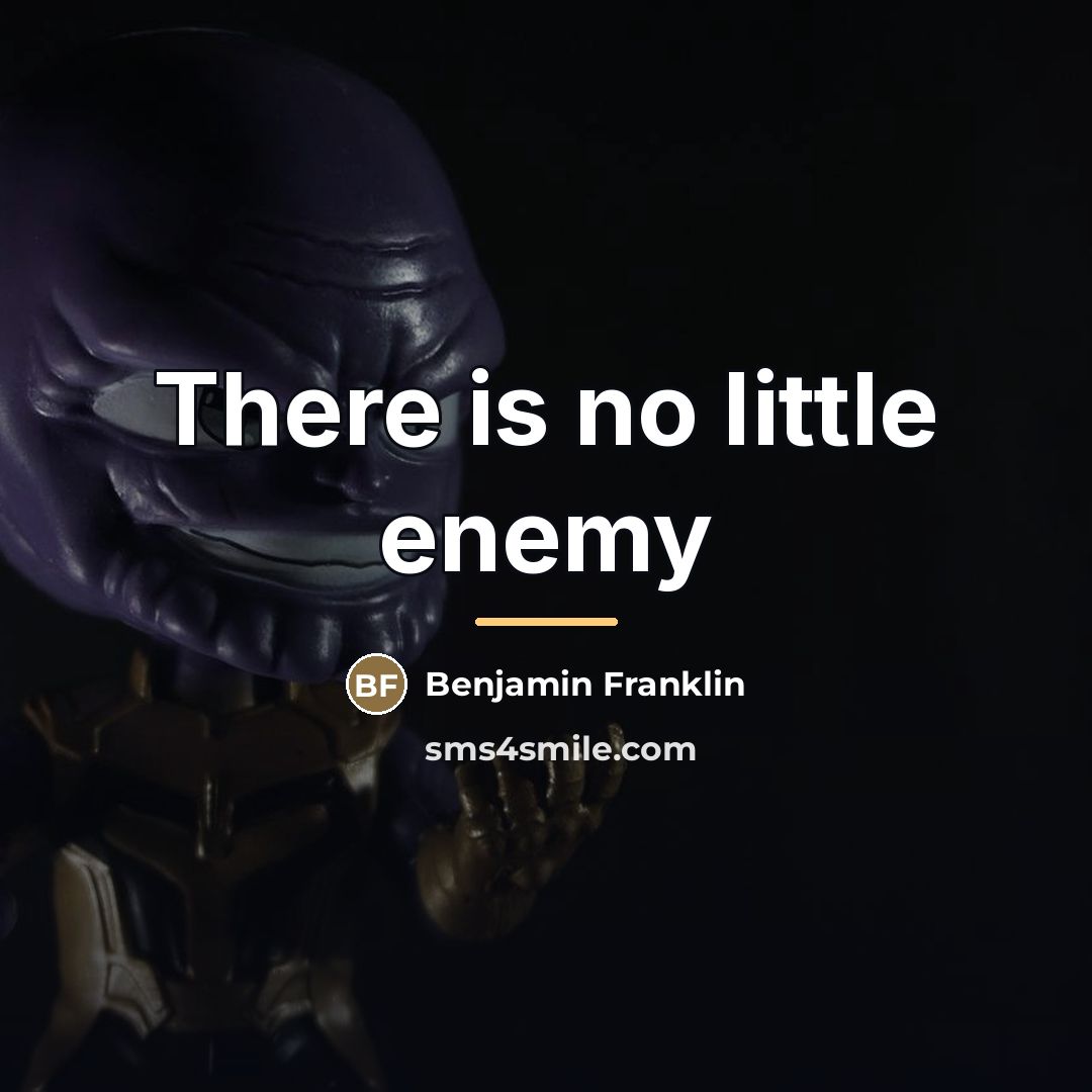 “There is no little enemy…” quote by Benjamin Franklin