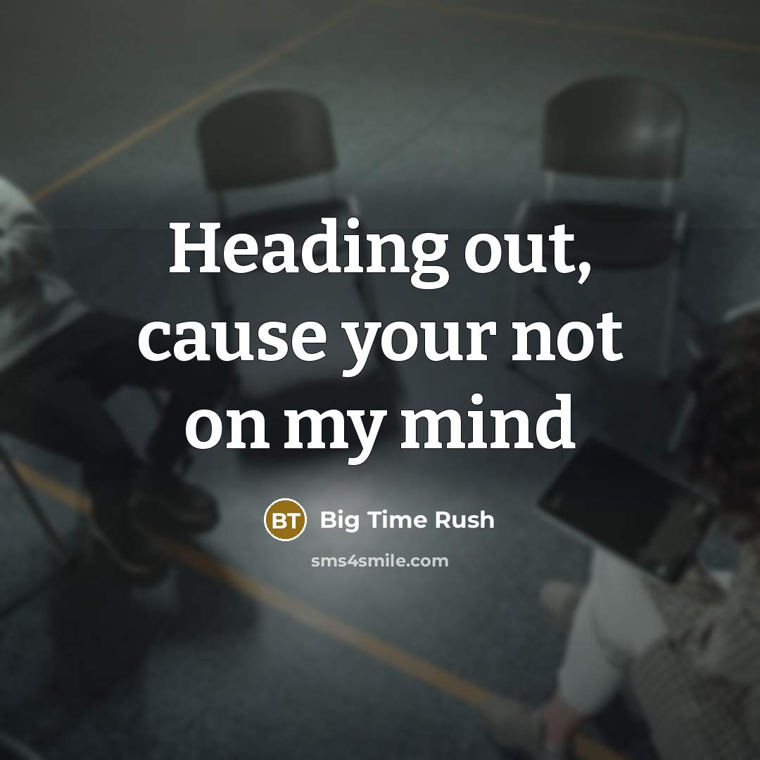 “Heading out, cause your not on my mind…” quote by Big Time Rush