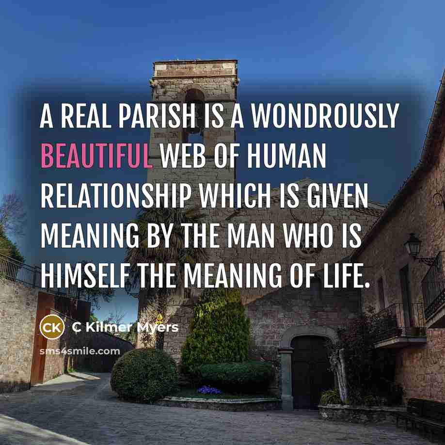 “A real parish is a wondrously beautiful web of human relationship which is given meaning by the man who is Himself the meaning of life.” quote by C Kilmer Myers