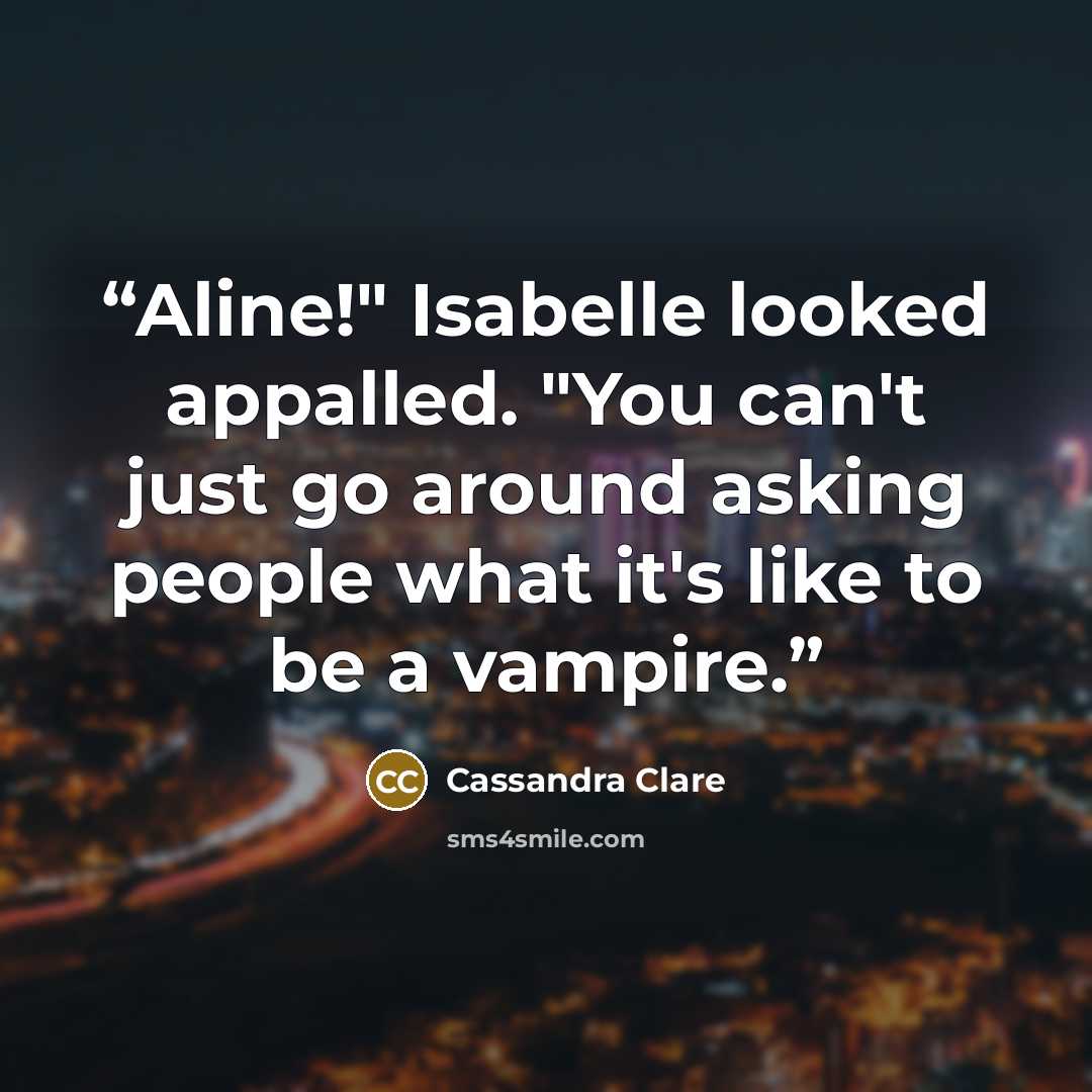 “Aline!" Isabelle looked appalled. "You can't just go around asking people what it's like to be a vampire.” quote by Cassandra Clare