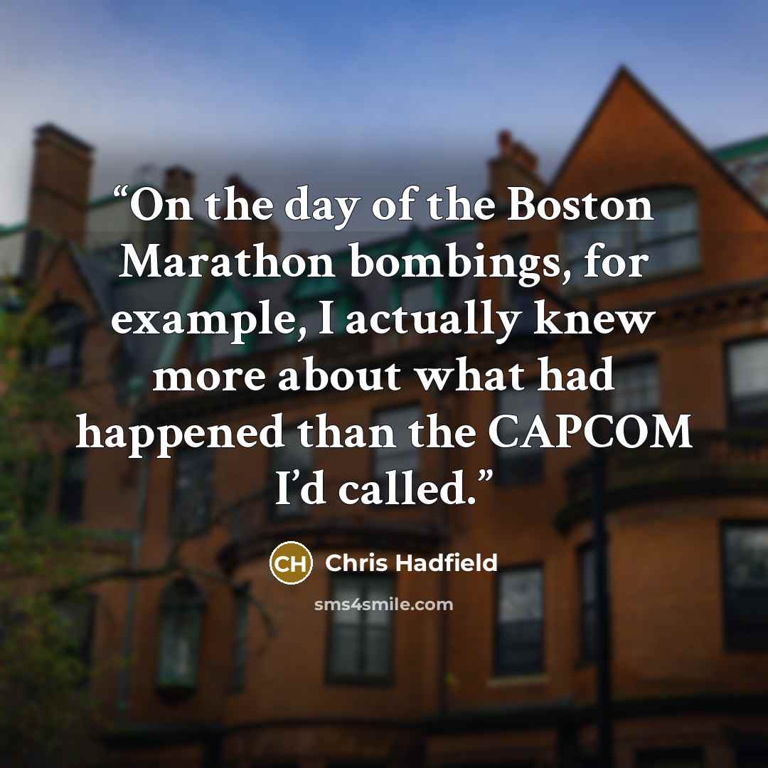 “On the day of the Boston Marathon bombings, for example, I actually knew more about what had happened than the CAPCOM I’d called.” quote by Chris Hadfield
