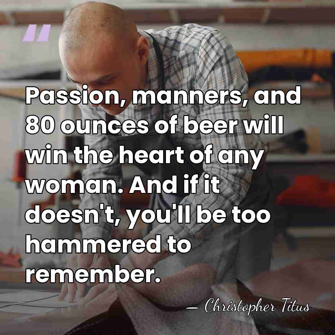 Passion, manners, and 80 ounces of beer will win the heart of&hellip; - Christopher Titus